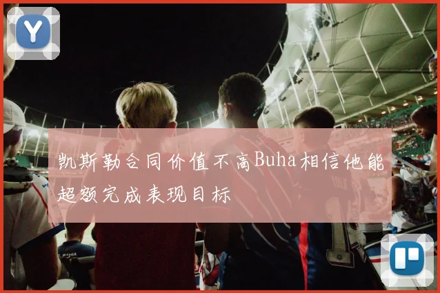 凯斯勒合同价值不高Buha相信他能超额完成表现目标