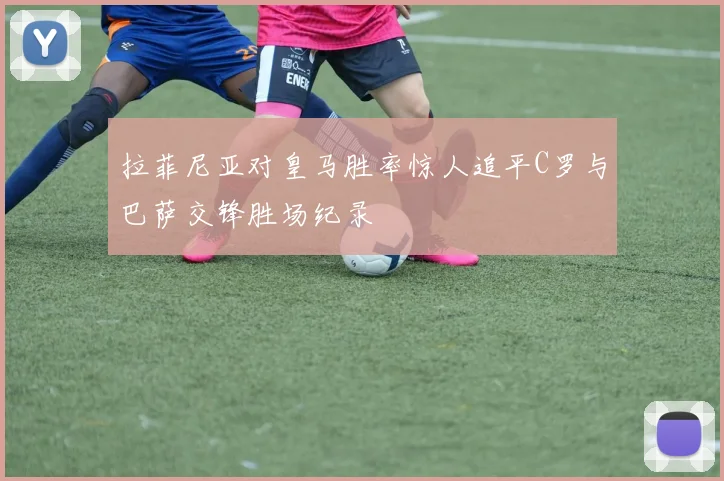 拉菲尼亚对皇马胜率惊人追平C罗与巴萨交锋胜场纪录