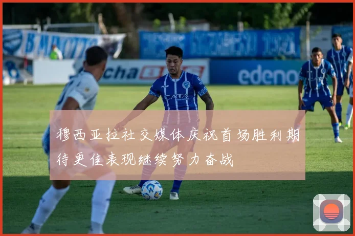 穆西亚拉社交媒体庆祝首场胜利期待更佳表现继续努力奋战
