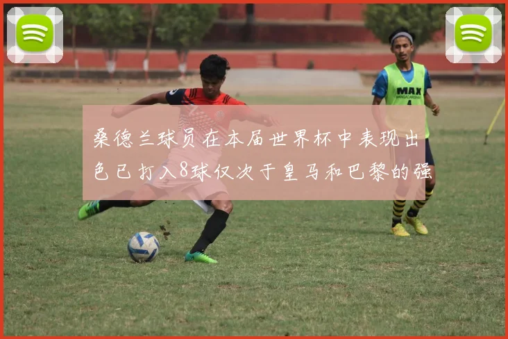 桑德兰球员在本届世界杯中表现出色已打入8球仅次于皇马和巴黎的强劲表现