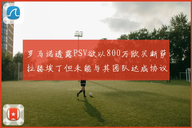 罗马诺透露PSV欲以800万欧买断萨拉赫埃丁但未能与其团队达成协议