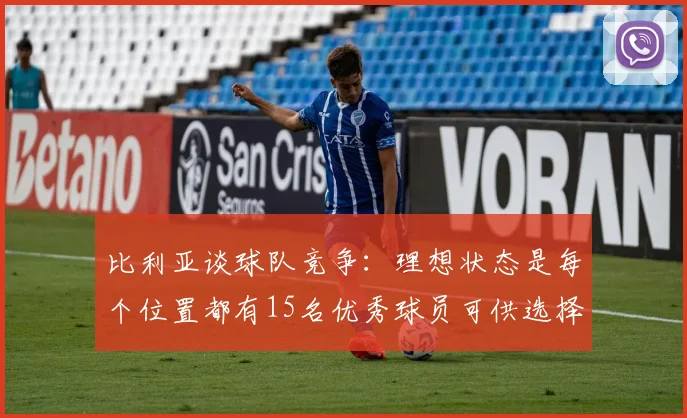 比利亚谈球队竞争：理想状态是每个位置都有15名优秀球员可供选择