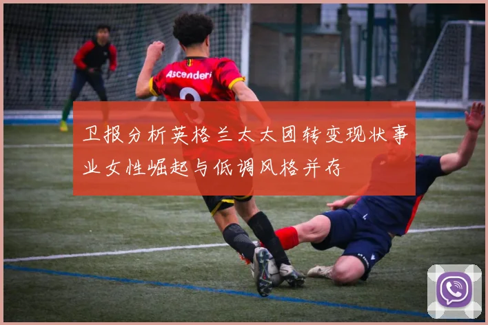 卫报分析英格兰太太团转变现状事业女性崛起与低调风格并存