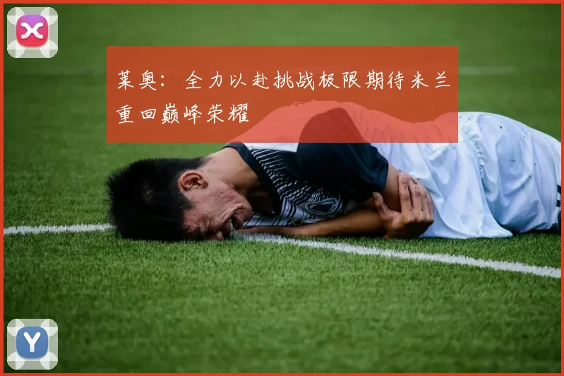 莱奥：全力以赴挑战极限期待米兰重回巅峰荣耀