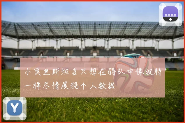 小莫里斯坦言只想在弱队中像波特一样尽情展现个人数据