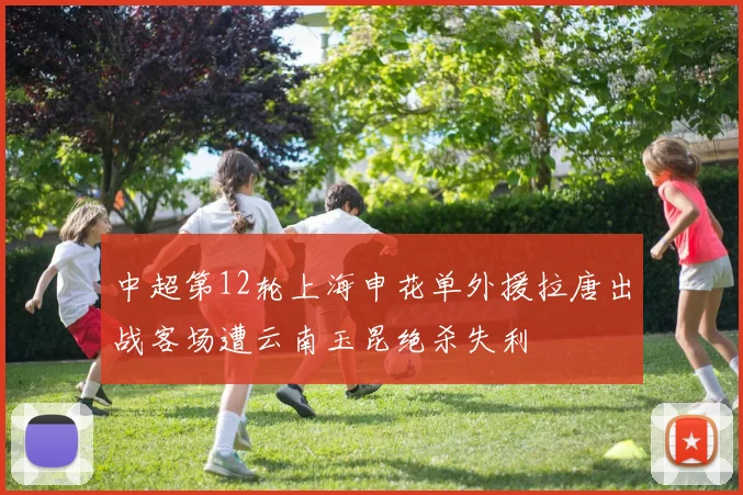 中超第12轮上海申花单外援拉唐出战客场遭云南玉昆绝杀失利