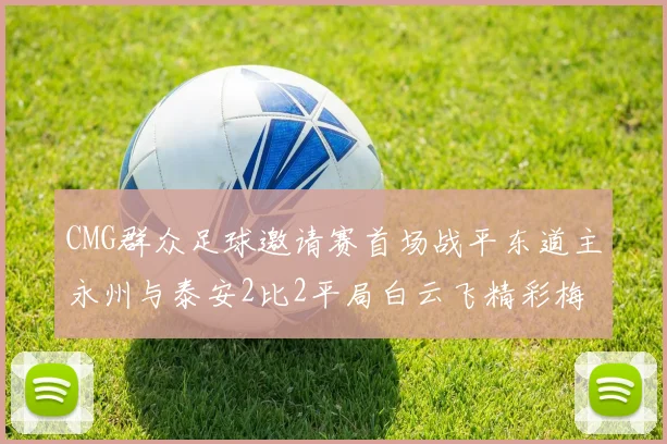 CMG群众足球邀请赛首场战平东道主永州与泰安2比2平局白云飞精彩梅开二度