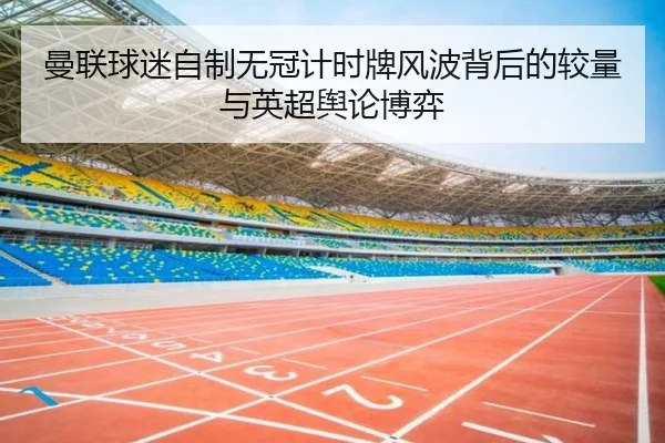 曼联球迷自制无冠计时牌风波背后的较量与英超舆论博弈（bwin）
